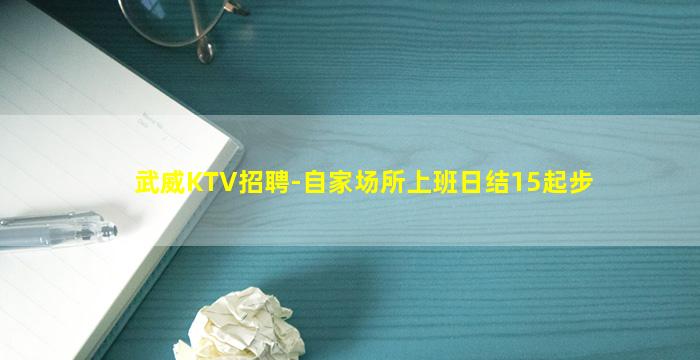 武威KTV招聘-自家场所上班日结15起步